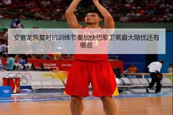 安赛龙恢复对抗训练节奏加快巴黎卫冕最大隐忧还有哪些
