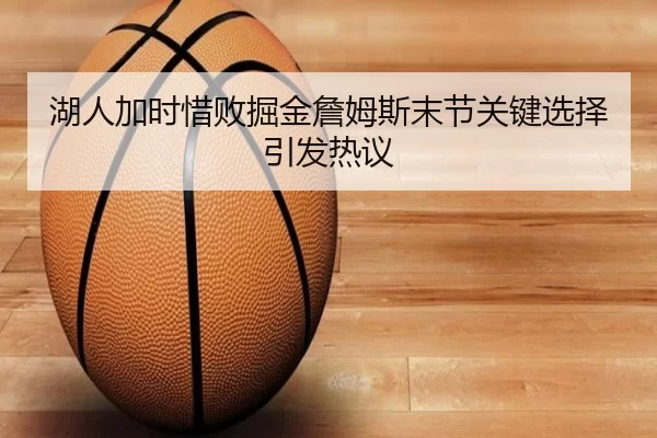 湖人加时惜败掘金詹姆斯末节关键选择引发热议